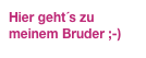 Hier geht´s zu meinem Bruder ;-)